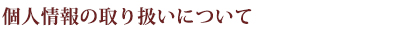 個人情報の取り扱いについて