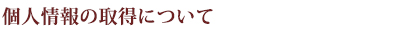 個人情報の取得について