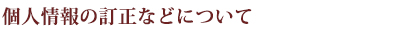 個人情報の訂正などについて